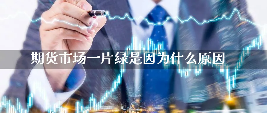 期货市场一片绿是因为什么原因