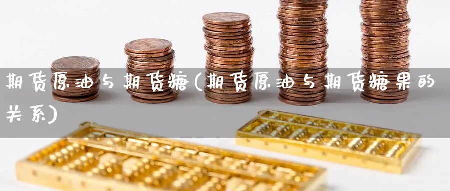 期货原油与期货糖(期货原油与期货糖果的关系)