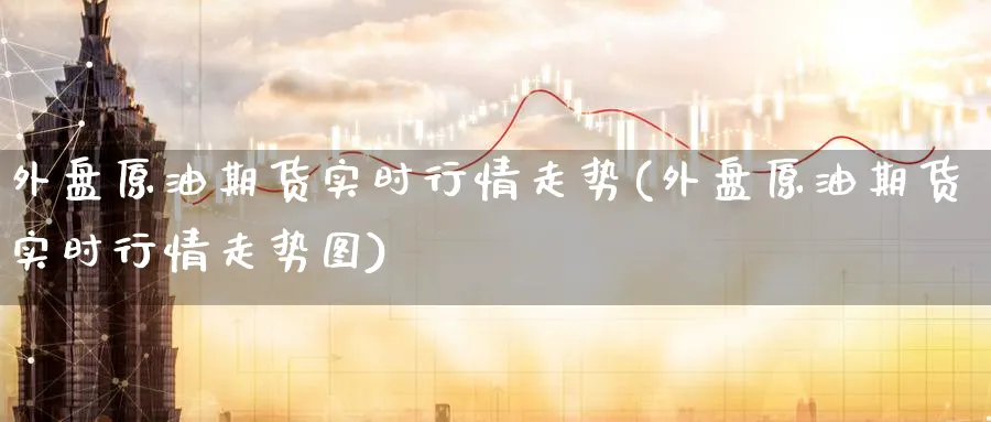 外盘原油期货实时行情走势(外盘原油期货实时行情走势图)