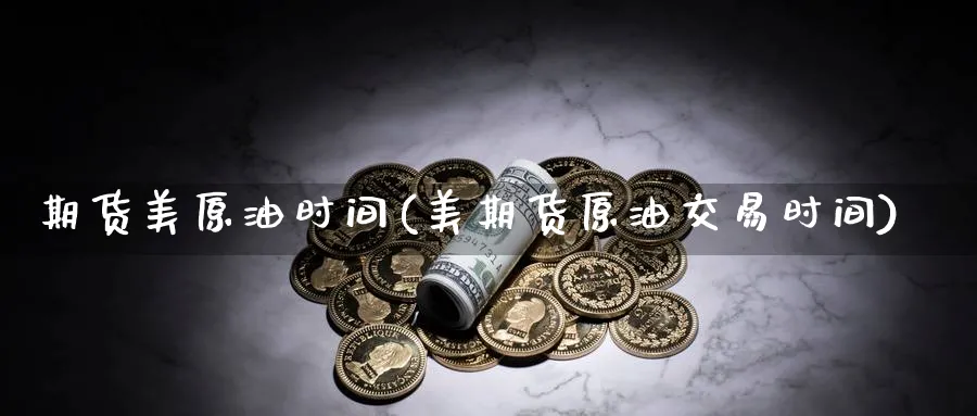 期货美原油时间(美期货原油交易时间)
