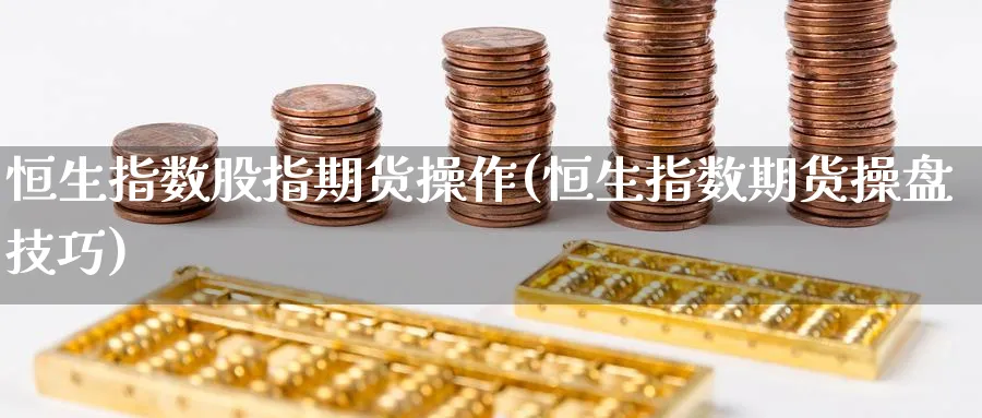 恒生指数股指期货操作(恒生指数期货操盘技巧)_https://www.lytzg.com_原油期货学院_第1张