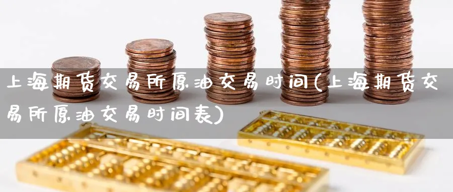 上海期货交易所原油交易时间(上海期货交易所原油交易时间表)