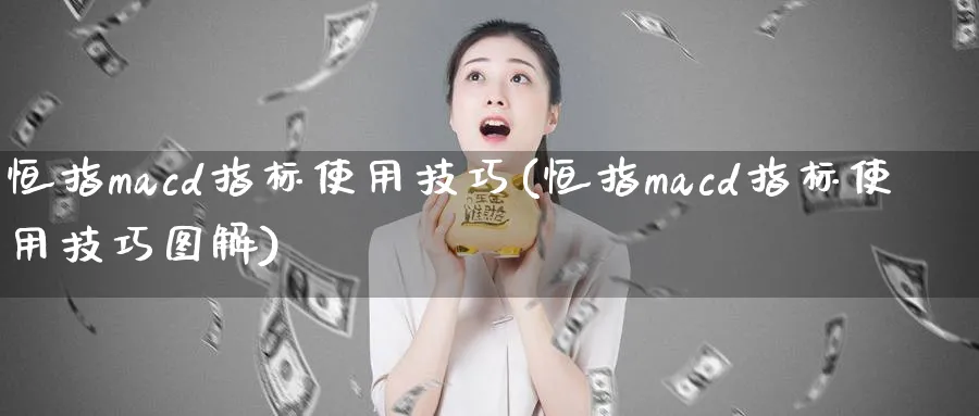 恒指macd指标使用技巧(恒指macd指标使用技巧图解)