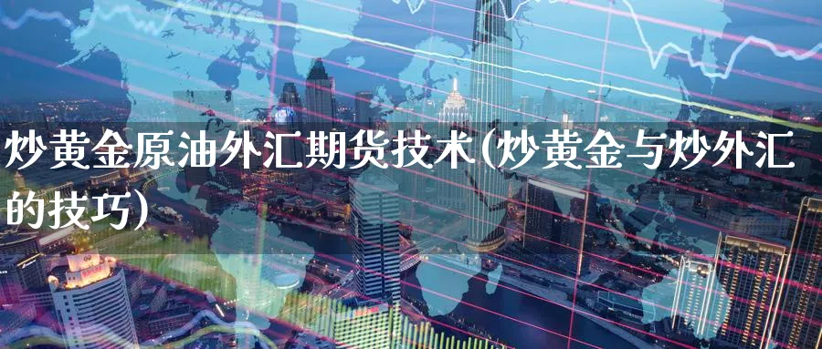 炒黄金原油外汇期货技术(炒黄金与炒外汇的技巧)
