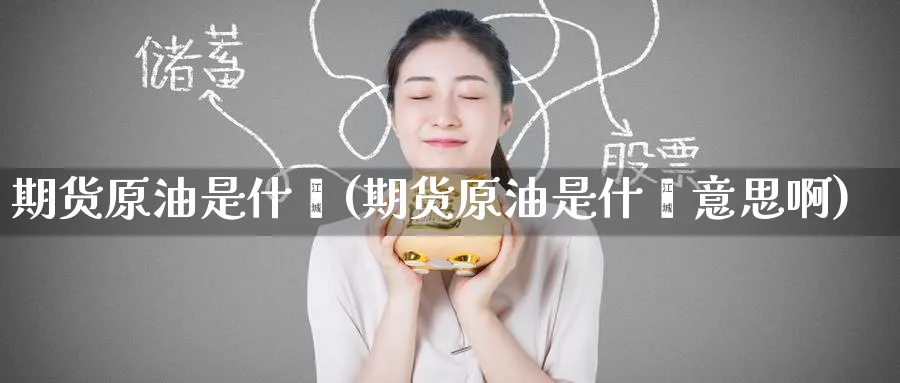 期货原油是什麽(期货原油是什麽意思啊)