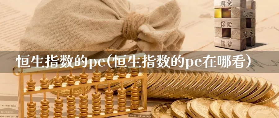 恒生指数的pe(恒生指数的pe在哪看)