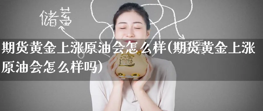期货黄金上涨原油会怎么样(期货黄金上涨原油会怎么样吗)