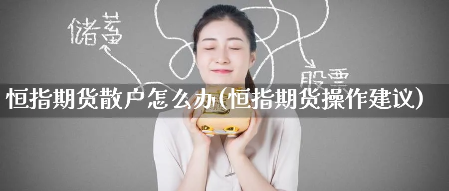 恒指期货散户怎么办(恒指期货操作建议)