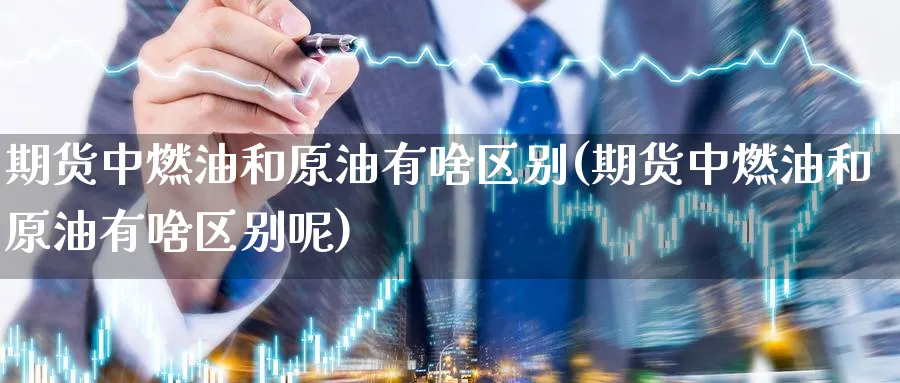期货中燃油和原油有啥区别(期货中燃油和原油有啥区别呢)