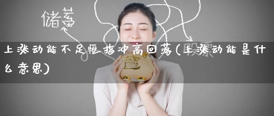上涨动能不足恒指冲高回落(上涨动能是什么意思)_https://www.lytzg.com_原油直播室_第1张