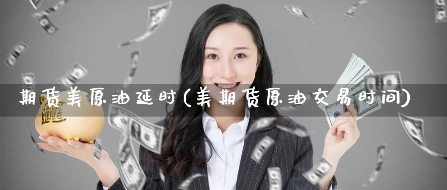 期货美原油延时(美期货原油交易时间)