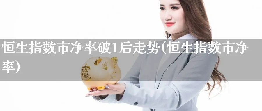 恒生指数市净率破1后走势(恒生指数市净率)