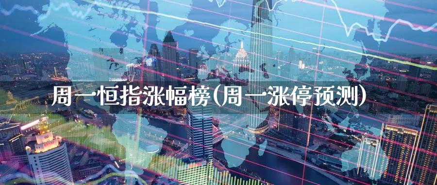 周一恒指涨幅榜(周一涨停预测)