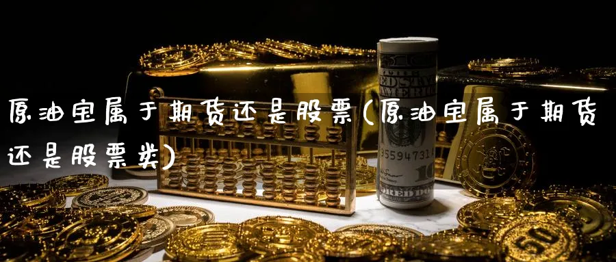 原油宝属于期货还是股票(原油宝属于期货还是股票类)