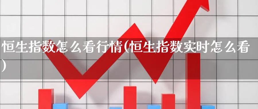 恒生指数怎么看行情(恒生指数实时怎么看)