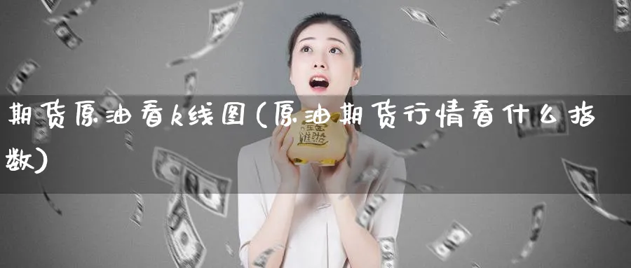 期货原油看k线图(原油期货行情看什么指数)