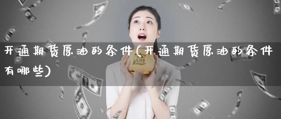 开通期货原油的条件(开通期货原油的条件有哪些)