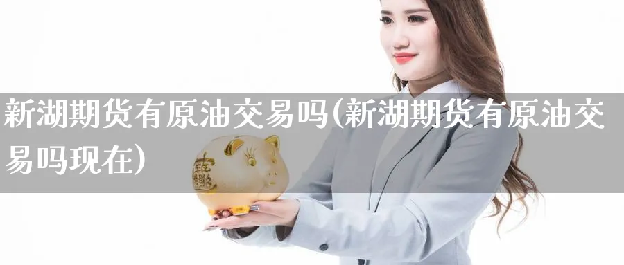新湖期货有原油交易吗(新湖期货有原油交易吗现在)