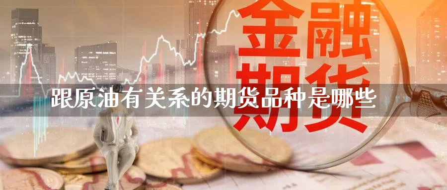 跟原油有关系的期货品种是哪些