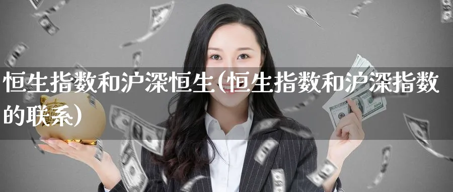 恒生指数和沪深恒生(恒生指数和沪深指数的联系)