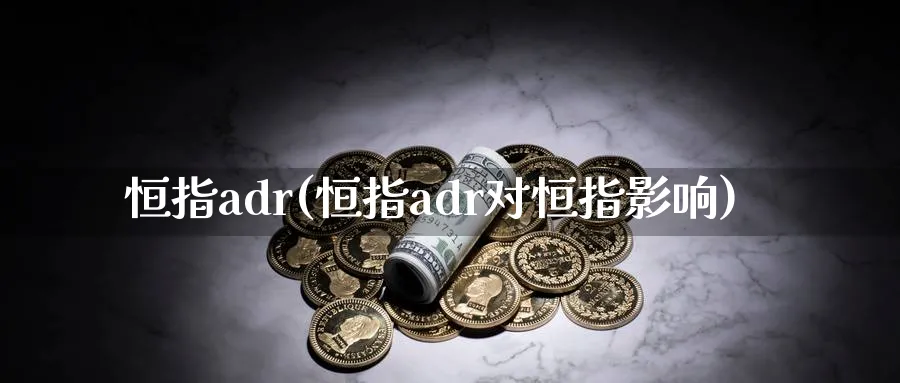 恒指adr(恒指adr对恒指影响)