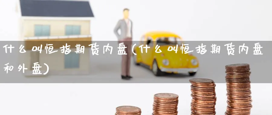 什么叫恒指期货内盘(什么叫恒指期货内盘和外盘)
