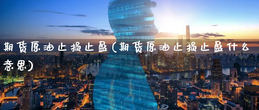 期货原油止损止盈(期货原油止损止盈什么意思)