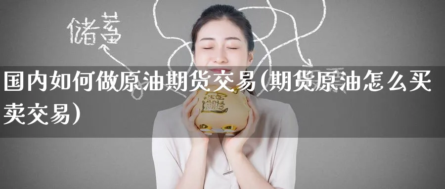 国内如何做原油期货交易(期货原油怎么买卖交易)