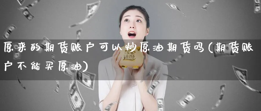 原来的期货账户可以炒原油期货吗(期货账户不能买原油)