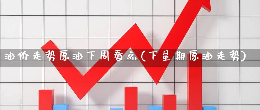 油价走势原油下周看点(下星期原油走势)