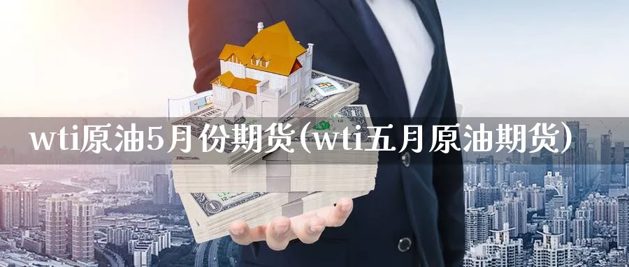 wti原油5月份期货(wti五月原油期货)