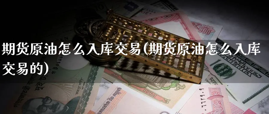 期货原油怎么入库交易(期货原油怎么入库交易的)
