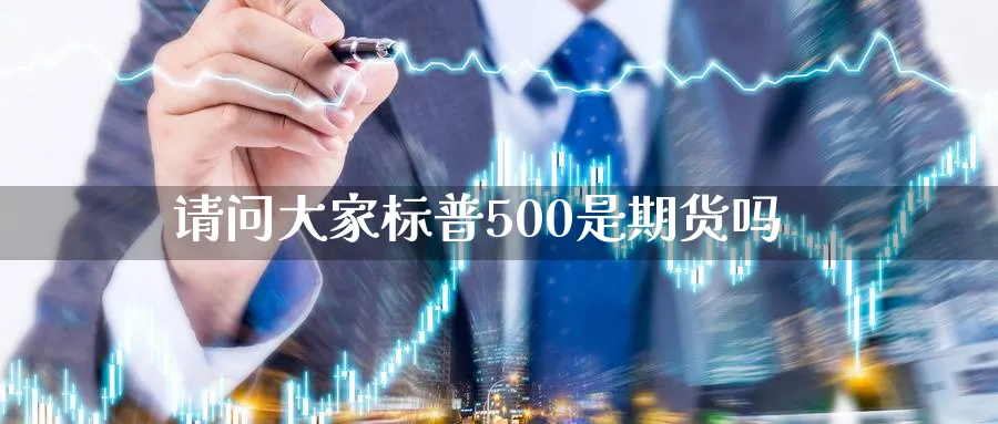 请问大家标普500是期货吗_https://www.lytzg.com_原油直播室_第1张