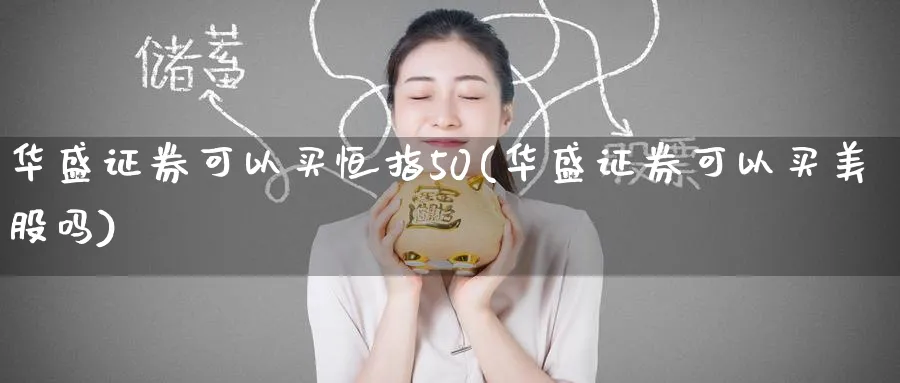 华盛证券可以买恒指50(华盛证券可以买美股吗)_https://www.lytzg.com_原油期货学院_第1张