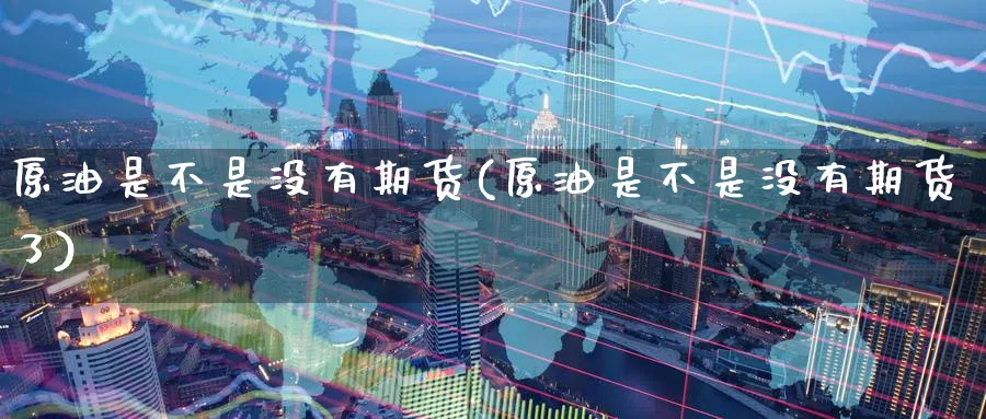 原油是不是没有期货(原油是不是没有期货了)