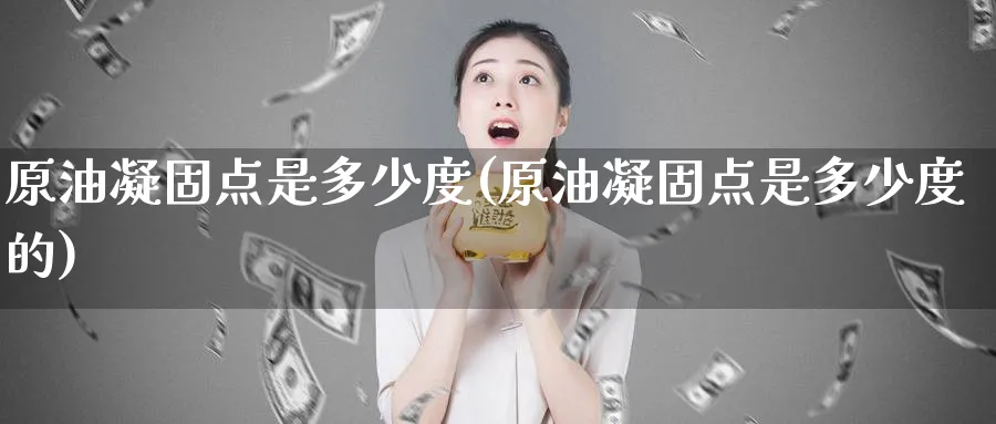 原油凝固点是多少度(原油凝固点是多少度的)