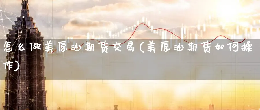 怎么做美原油期货交易(美原油期货如何操作)