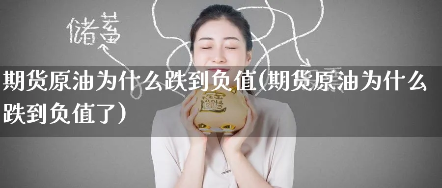 期货原油为什么跌到负值(期货原油为什么跌到负值了)