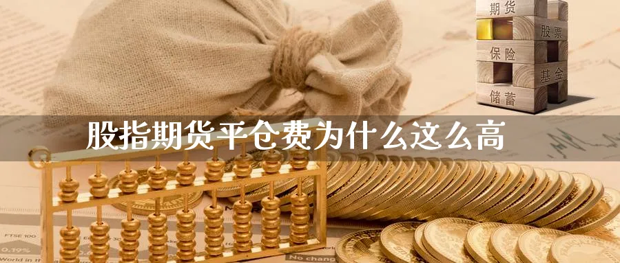 股指期货平仓费为什么这么高