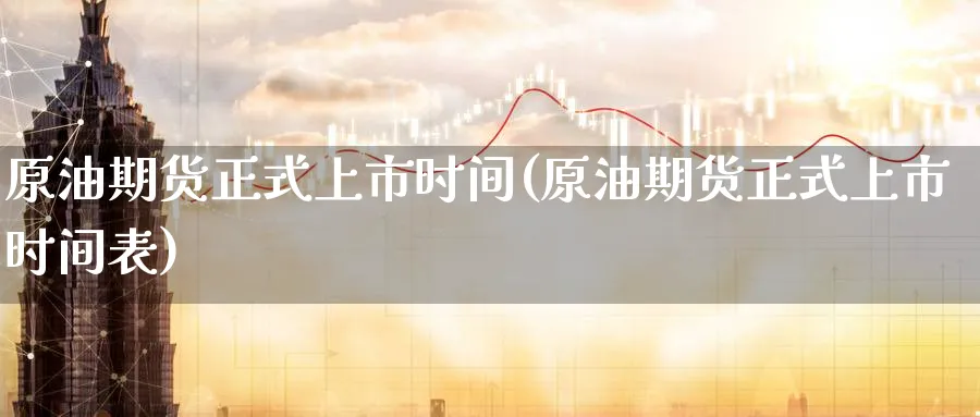 原油期货正式上市时间(原油期货正式上市时间表)