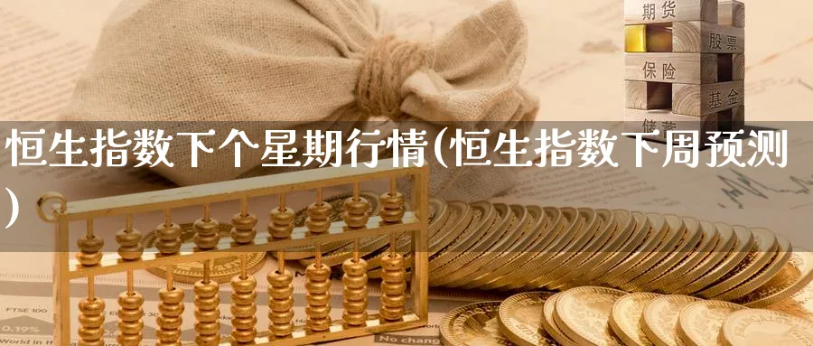 恒生指数下个星期行情(恒生指数下周预测)_https://www.lytzg.com_原油期货学院_第1张