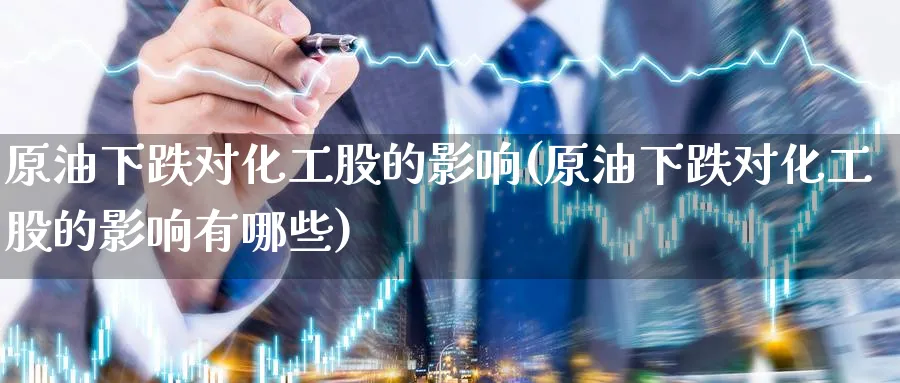 原油下跌对化工股的影响(原油下跌对化工股的影响有哪些)