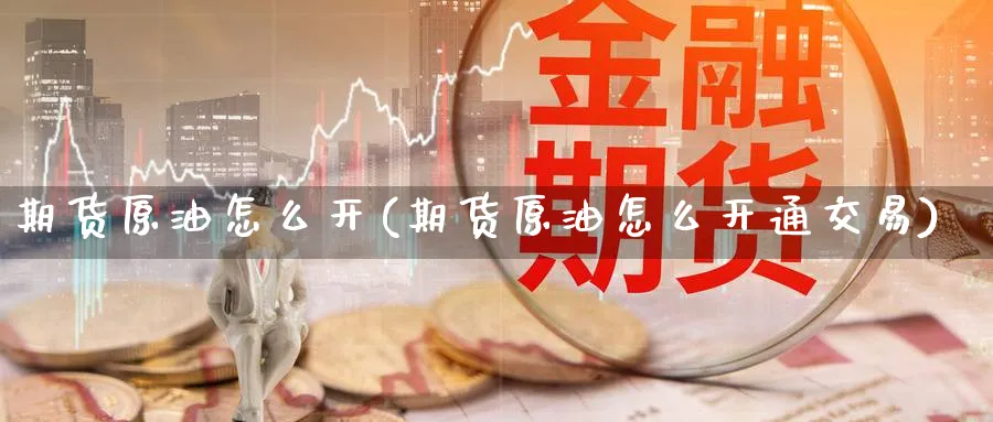 期货原油怎么开(期货原油怎么开通交易)