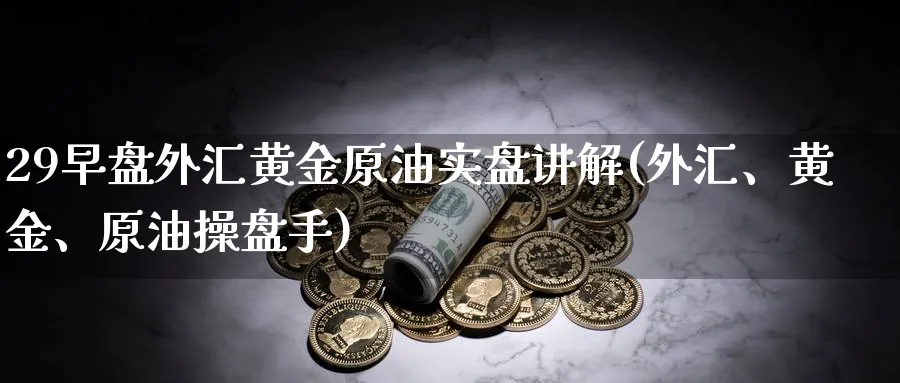 29早盘外汇黄金原油实盘讲解(外汇、黄金、原油操盘手)