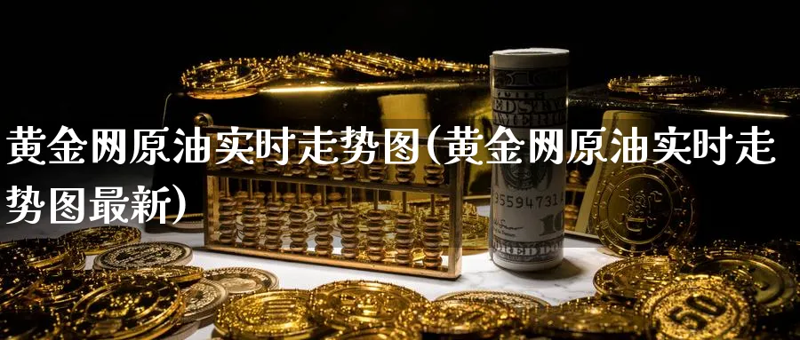 黄金网原油实时走势图(黄金网原油实时走势图最新)