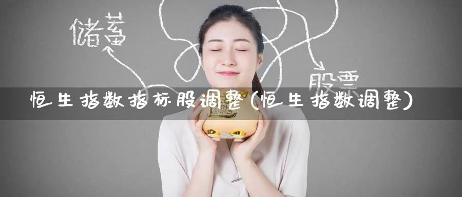 恒生指数指标股调整(恒生指数调整)
