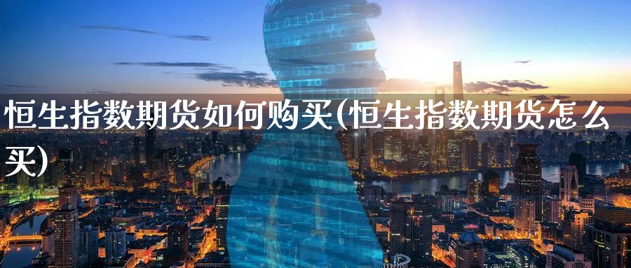 恒生指数期货如何购买(恒生指数期货怎么买)