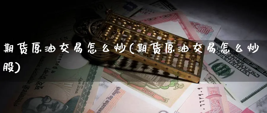 期货原油交易怎么炒(期货原油交易怎么炒股)_https://www.lytzg.com_原油期货学院_第1张