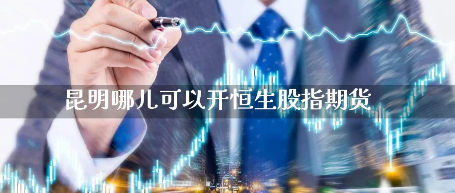 昆明哪儿可以开恒生股指期货