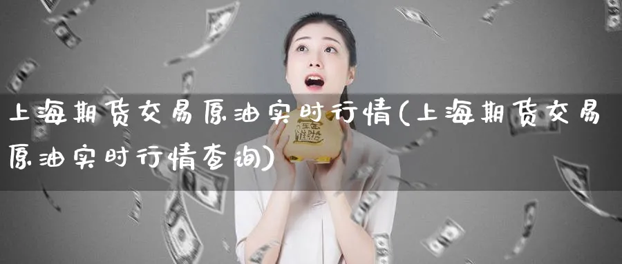 上海期货交易原油实时行情(上海期货交易原油实时行情查询)